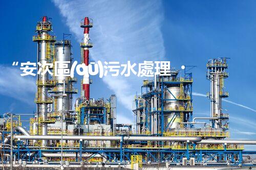 “安次區(qū)污水處理，綠色環(huán)保新篇章”